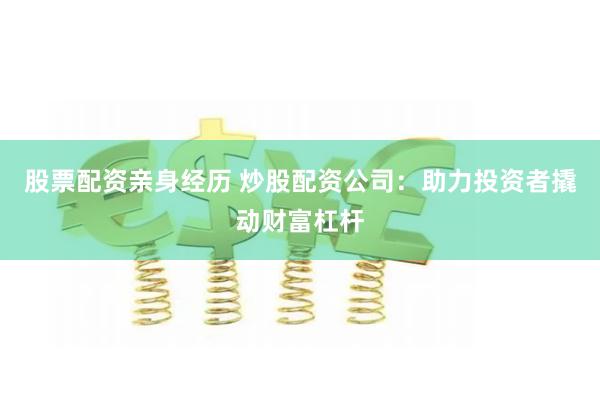 股票配资亲身经历 炒股配资公司：助力投资者撬动财富杠杆