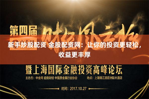 新手炒股配资 金股配资网：让你的投资更轻松，收益更丰厚