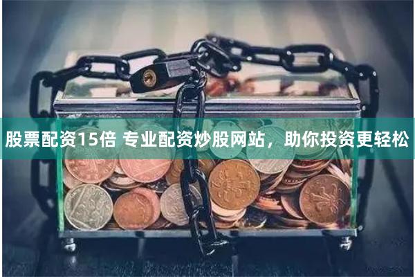 股票配资15倍 专业配资炒股网站，助你投资更轻松