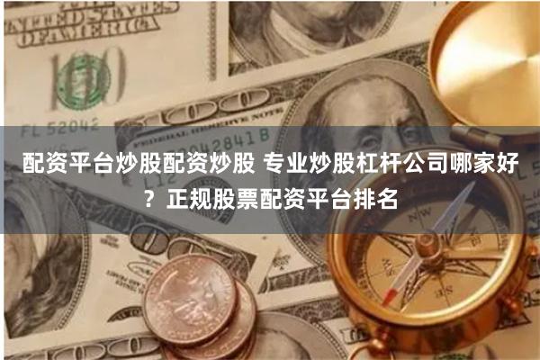 配资平台炒股配资炒股 专业炒股杠杆公司哪家好？正规股票配资平台排名