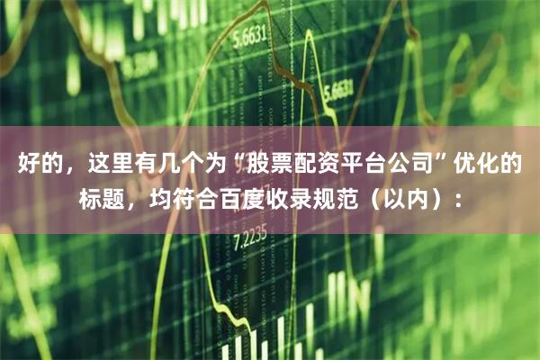 好的，这里有几个为“股票配资平台公司”优化的标题，均符合百度收录规范（以内）：