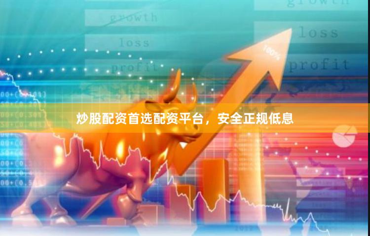 炒股配资首选配资平台，安全正规低息