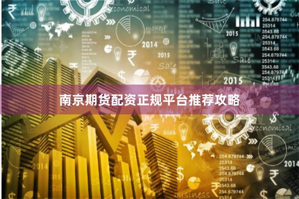 南京期货配资正规平台推荐攻略