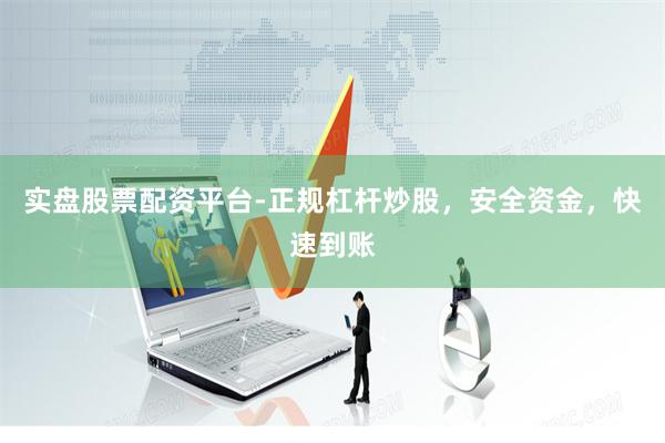 实盘股票配资平台-正规杠杆炒股，安全资金，快速到账