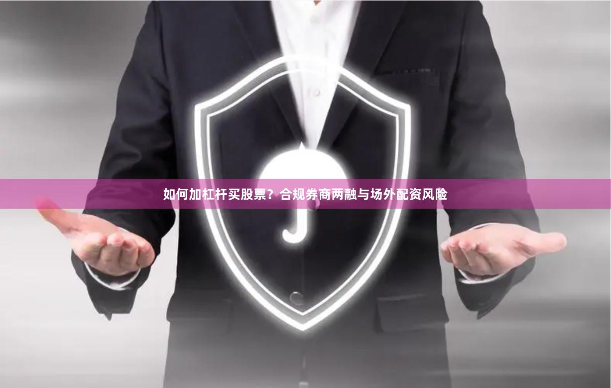如何加杠杆买股票？合规券商两融与场外配资风险