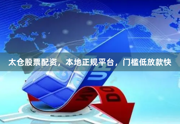太仓股票配资，本地正规平台，门槛低放款快