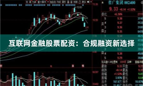 互联网金融股票配资：合规融资新选择