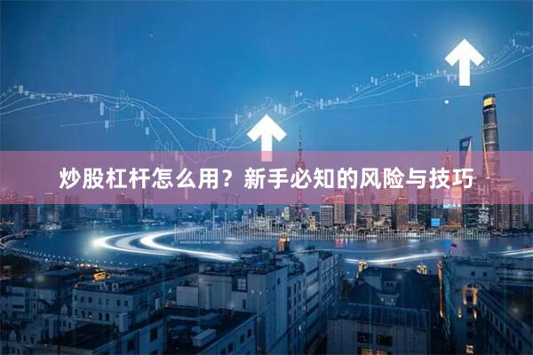 炒股杠杆怎么用？新手必知的风险与技巧