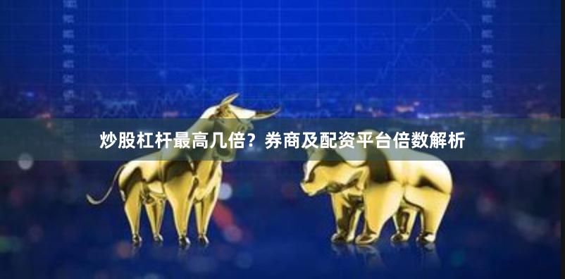 炒股杠杆最高几倍？券商及配资平台倍数解析