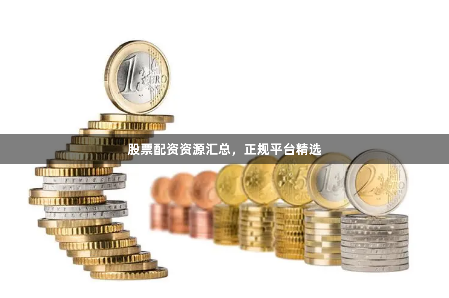 股票配资资源汇总，正规平台精选