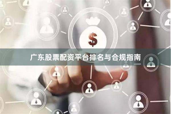 广东股票配资平台排名与合规指南